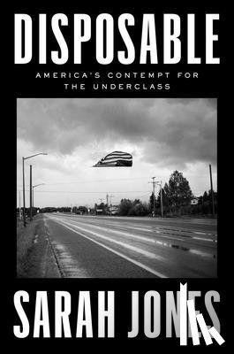 Jones, Sarah - Disposable: America's Contempt for the Underclass