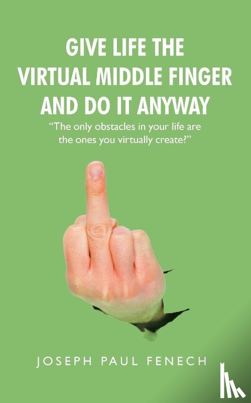 Fenech, Joseph Paul - Give Life the Virtual Middle Finger and Do It Anyway