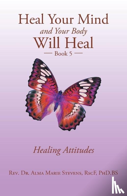 Stevens Rscf Phd Bs, REV Dr Alma Marie - Heal Your Mind and Your Body Will Heal