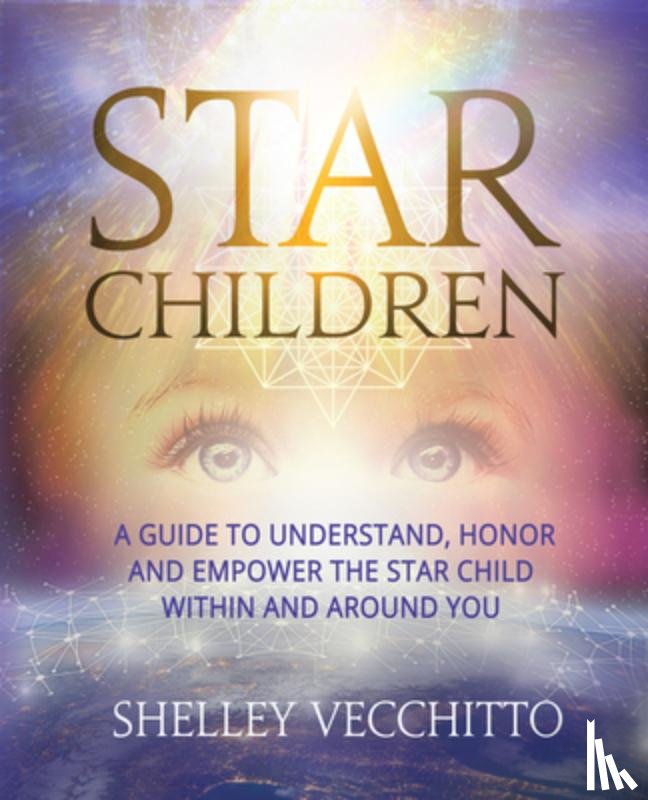 Shelley Vecchitto - Star Children: A Guide to Understand, Honor and Empower the Star Child Within and Around You