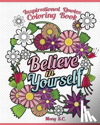 S. C., Mony - Believe in Yourself: Inspirational Quotes Coloring Books: Positive and Uplifting: Adult Coloring Books to Inspire You