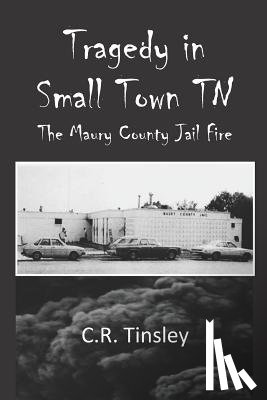Tinsley, C. R. - Tragedy in Small Town TN: The Maury County Jail Fire