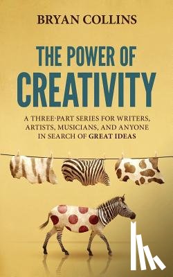 Collins, Bryan - The Power of Creativity: A Three-Part Series for Writers, Artists, Musicians and Anyone in Search of Great Ideas