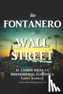 Rodriguez Frangias, Gabriel - Un Fontanero en Wall Street: El Camino hacia la Independencia Económica