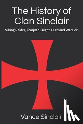 Sinclair, Vance - THe History of Clan Sinclair: Viking Raider, Templar Knight, Highland Warrior.