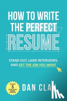Clay, Dan - How to Write the Perfect Resume: Stand Out, Land Interviews, and Get the Job You Want