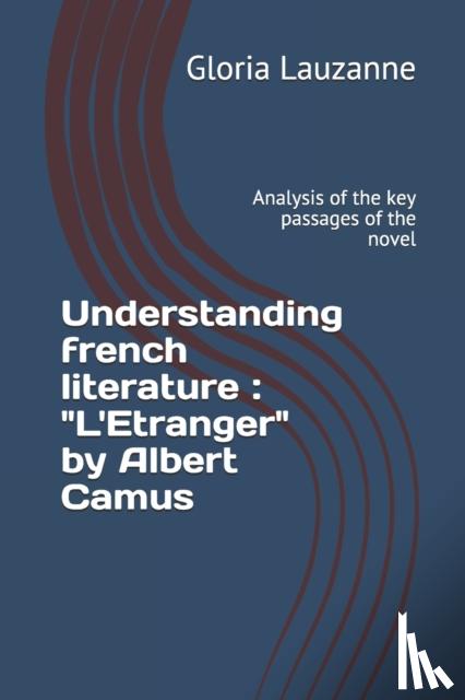 Lauzanne, Gloria - Understanding french literature: L'Etranger by Albert Camus: Analysis of the key passages of the novel