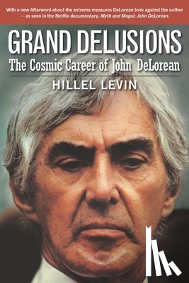 Levin, Hillel - Grand Delusions: The Cosmic Career of John De Lorean (with Afterword)