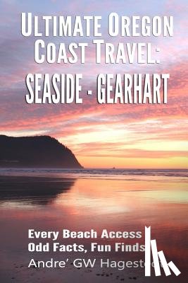 Hagestedt, Andre' Gw - Ultimate Oregon Coast Travel: Seaside - Gearhart: Every Beach Access, Odd Facts, Fun Finds