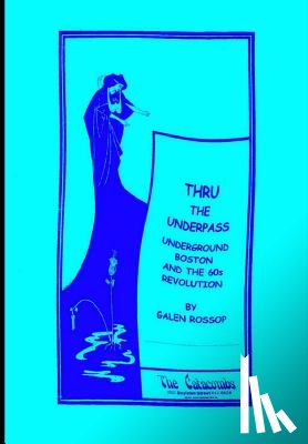 Rossop, Galen - Thru the Underpass: Underground Boston and the 60s Revolution