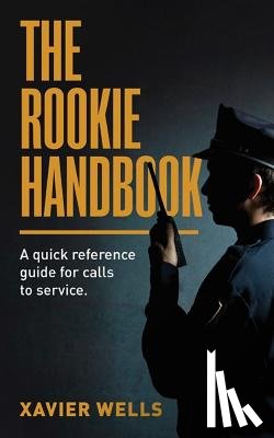 Wells, Xavier - The Rookie Handbook: A Quick Reference Guide to Calls for Service.
