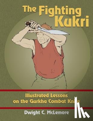 McLemore, Dwight C. - The Fighting Kukri: Illustrated Lessons on the Gurkha Combat Knife