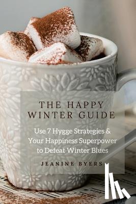 Byers, Jeanine - The Happy Winter Guide: Use 7 Hygge Strategies & Your Happiness Superpower to Defeat Winter Blues