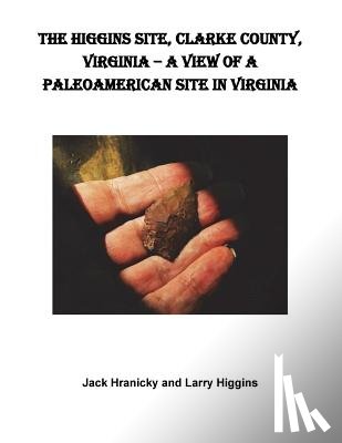 Hranicky, Wm Jack - The Higgins Site, Clarke County, Virginia ? A View of a PaleoAmerican Site in Vi: Higgins PaleoAmerican Site
