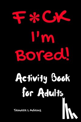 Adams, Tamara L. - F*ck I'm Bored! Activity Book For Adults