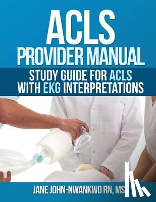 John-Nwankwo Rn, Msn Jane - ACLS Provider Manual: Study Guide for ACLS with EKG interpretations