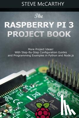 McCarthy, Steve - The Raspberry Pi 3 Project Book: More Project Ideas! with Step-By-Step Configuration Guides and Programming Examples in Python and Node.Js