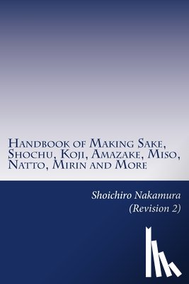Nakamura, Shoichiro - Handbook of Making Sake, Shochu, Koji, Amazake, Miso, Natto, Mirin and More: Foundation of Japanese Foods