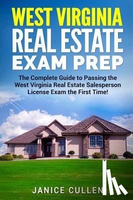 Cullen, Janice - West Virginia Real Estate Exam Prep: The Complete Guide to Passing the West Virginia Real Estate Salesperson License Exam the First Time!