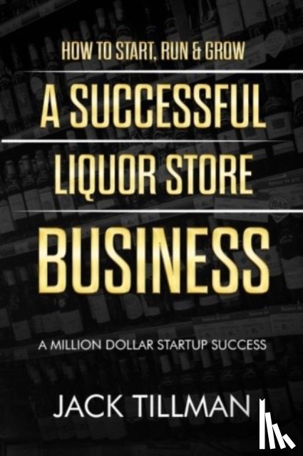 Tillman, Jack - How to Start, Run & Grow a Successful Liquor Store Business