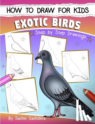 Sachdeva, Sachin - How to Draw for Kids (Exotic Birds): The Step-by-Step Guide to Draw Peacock, Sparrow, Dove, Flamingo, Parrot, Crane, Eagle, Woodpecker and Many More