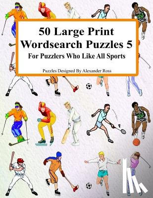 Ross, Alexander - 50 Large Print Wordsearch Puzzles 5: For Puzzlers Who Like All Sports