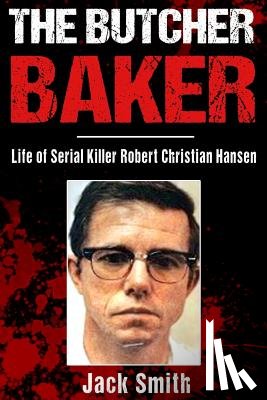 Smith, Jack - The Butcher Baker: Life of Serial Killer Robert Christian Hansen