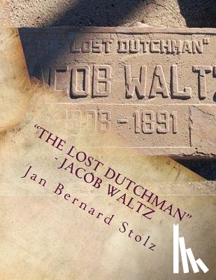 Stolz, Jan Bernard - "The Lost Dutchman" - Jacob Waltz: The true story of jacob Waltz and the Lost Dutchman Mine