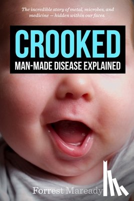 Maready, Forrest - Crooked: Man-Made Disease Explained: The incredible story of metal, microbes, and medicine - hidden within our faces.