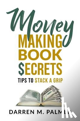 Palmer, Darren M. - Money Making Book Secrets: Tips to Stack a Grip