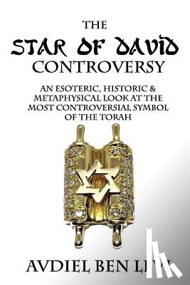 Levi, Avdiel Ben - The Star of David Controversy: An Esoteric, Historic, & Metaphysical look at the most Controversial Symbol of the Torah