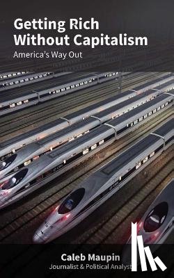 Maupin, Caleb - Getting Rich Without Capitalism: America's way out