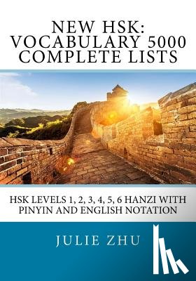 Zhu, Julie - New HSK: Vocabulary 5000 Complete Lists: HSK Levels 1, 2, 3, 4, 5, 6 Hanzi with PinYin and English Notation