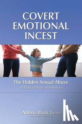 Lees Lcsw, Adena Bank - Covert Emotional Incest: The Hidden Sexual Abuse: A Story of Hope and Healing