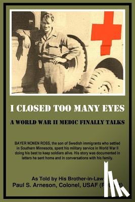 Arneson, Paul S. - I Closed Too Many Eyes: A World War II Medic Finally Talks