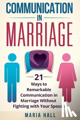 Hall, Maria - Communication in Marriage: 21 Ways to Remarkable Communication in Marriage Without Fighting with Your Spouse
