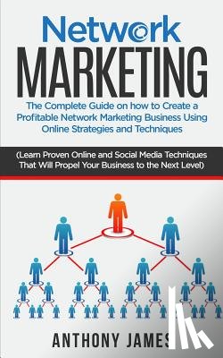 James, Anthony - Network Marketing: The Complete Guide On How to Create a Profitable Network Marketing Business Using Online Strategies and Techniques (Le