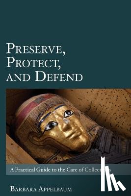 Appelbaum, Barbara - Preserve, Protect, and Defend: A Practical Guide to the Care of Collections