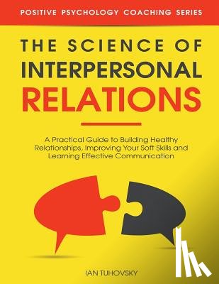 Tuhovsky, Ian - The Science of Interpersonal Relations: A Practical Guide to Building Healthy Relationships, Improving Your Soft Skills and Learning Effective Communi