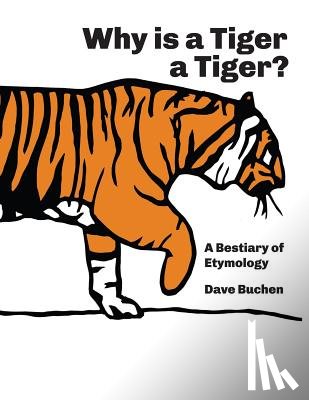 Buchen, Dave - Why is a Tiger a Tiger?: A Bestiary of Etymology