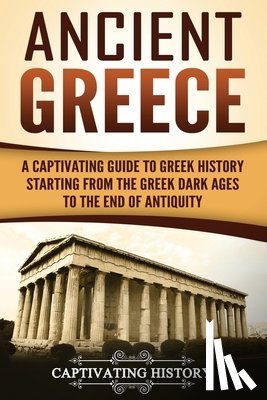 History, Captivating - Ancient Greece: A Captivating Guide to Greek History Starting from the Greek Dark Ages to the End of Antiquity