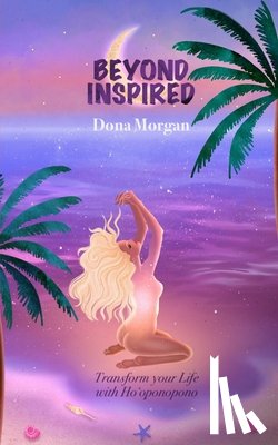 Morgan, Dona - Beyond Inspired: Transform Your Life with Ho'oponopono