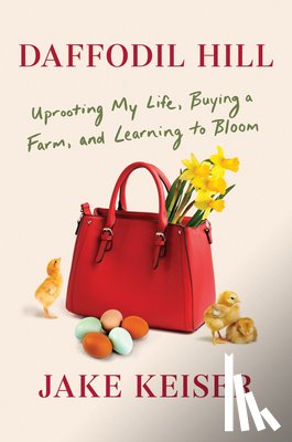 Keiser, Jake - Daffodil Hill: Uprooting My Life, Buying a Farm, and Learning to Bloom