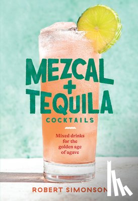 Simonson, Robert - Mezcal and Tequila Cocktails