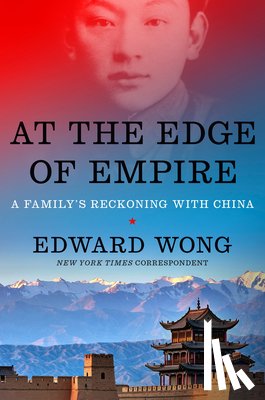 Wong, Edward - At the Edge of Empire: A Family's Reckoning with China