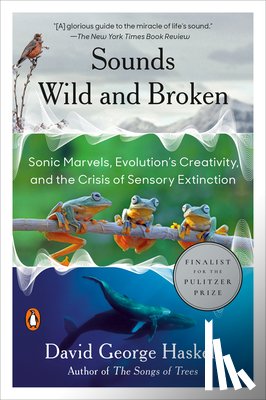 Haskell, David George - Sounds Wild and Broken: Sonic Marvels, Evolution's Creativity, and the Crisis of Sensory Extinction