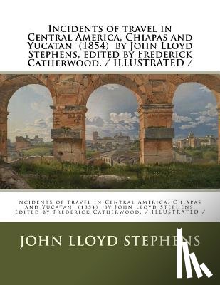 Catherwood, Frederick - Incidents of travel in Central America, Chiapas and Yucatan (1854) by John Lloyd Stephens, edited by Frederick Catherwood. / ILLUSTRATED /