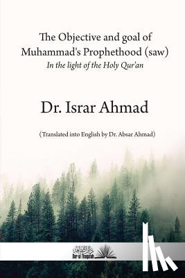 Ahmad, Israr - The objective and goal of Muhammad's Prophethood (saw): In the light of the Holy Quran