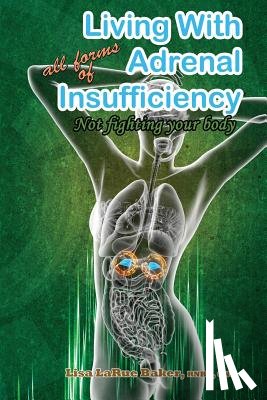 Baker, Lisa Larue - Living with All Forms of Adrenal Insufficiency: Not Fighting Your Body