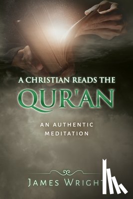 Wright, James - A Christian Reads the Qur'an: Honest Reading, Honest Reflection